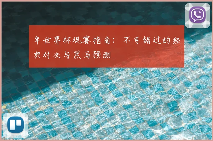 年世界杯观赛指南：不可错过的经典对决与黑马预测