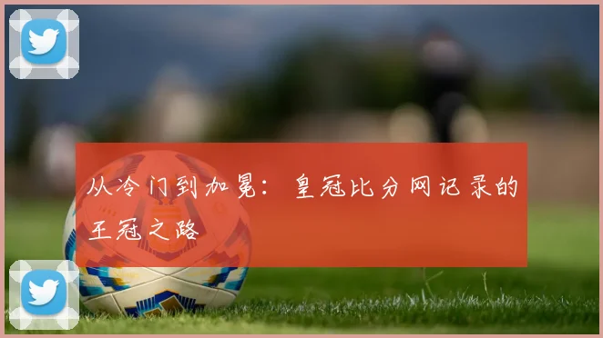 从冷门到加冕：皇冠比分网记录的王冠之路