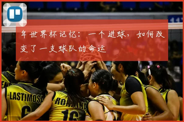 年世界杯记忆：一个进球，如何改变了一支球队的命运
