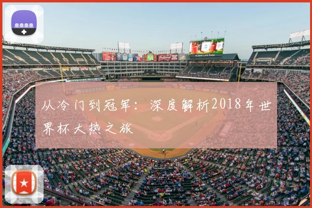 从冷门到冠军：深度解析2018年世界杯大热之旅