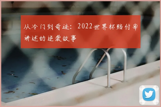 从冷门到奇迹：2022世界杯赔付率讲述的逆袭故事