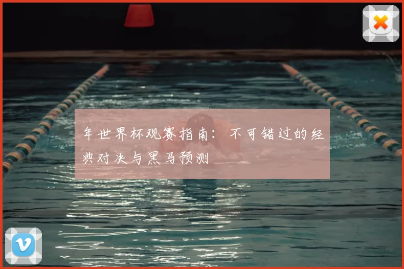 年世界杯观赛指南：不可错过的经典对决与黑马预测