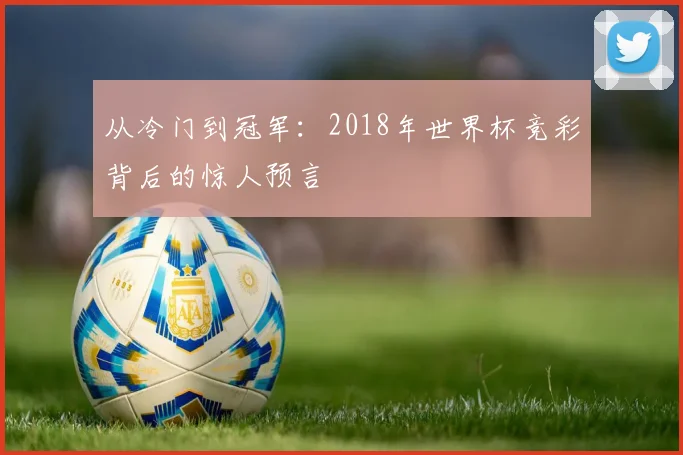 从冷门到冠军：2018年世界杯竞彩背后的惊人预言