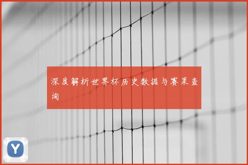 深度解析世界杯历史数据与赛果查询