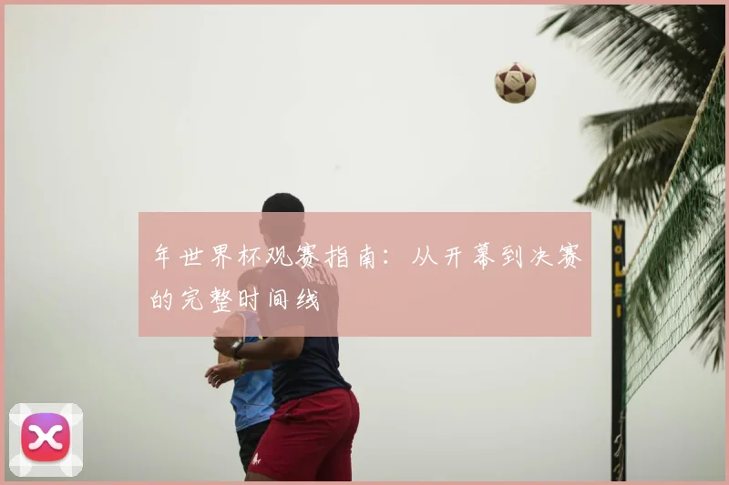 年世界杯观赛指南：从开幕到决赛的完整时间线
