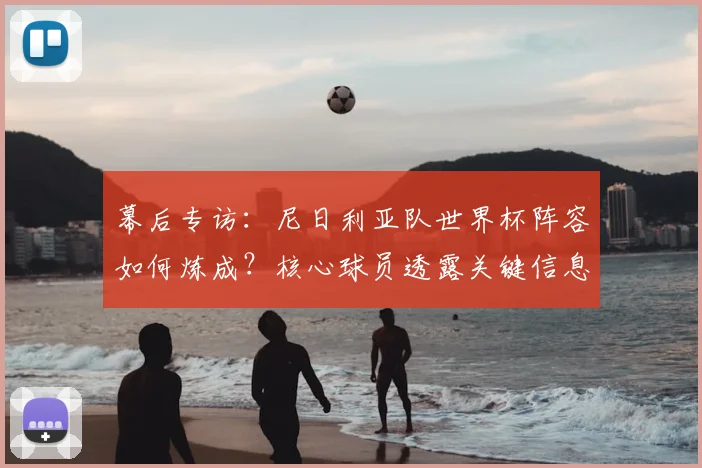幕后专访：尼日利亚队世界杯阵容如何炼成？核心球员透露关键信息