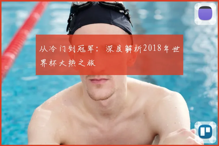 从冷门到冠军：深度解析2018年世界杯大热之旅